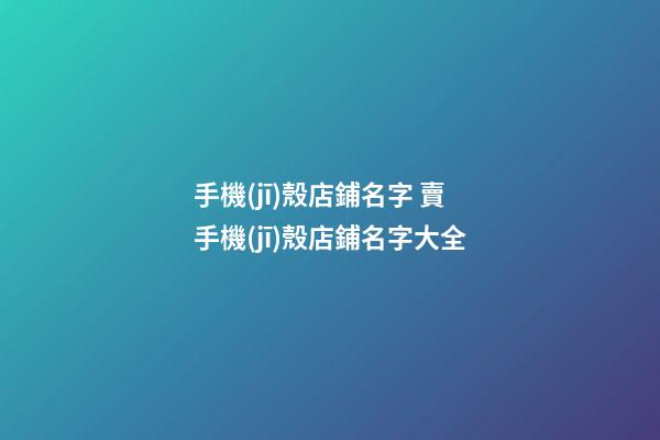 手機(jī)殼店鋪名字 賣手機(jī)殼店鋪名字大全-第1張-店鋪起名-玄機(jī)派